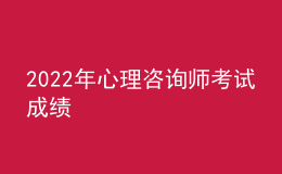 2022年心理咨詢師考試成績(jī)