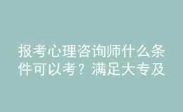 報考心理咨詢師什么條件可以考？滿足大專及以上學歷即可報名該考試