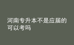 河南專升本不是應屆的可以考嗎