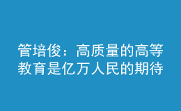 管培?。焊哔|(zhì)量的高等教育是億萬(wàn)人民的期待