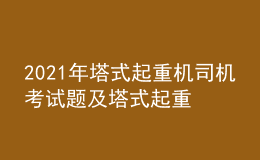 2021年塔式起重機司機考試題及塔式起重機司機作業(yè)考試題庫