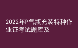 2022年P(guān)氣瓶充裝特種作業(yè)證考試題庫及答案