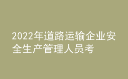 2022年道路運輸企業(yè)安全生產管理人員考試模擬100題及在線模擬考試