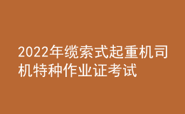 2022年纜索式起重機(jī)司機(jī)特種作業(yè)證考試題庫模擬考試平臺操作