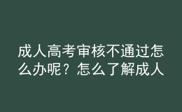 成人高考審核不通過(guò)怎么辦呢？怎么了解成人高考審核通沒(méi)通過(guò)？