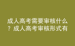 成人高考需要審核什么？成人高考審核形式有哪些？