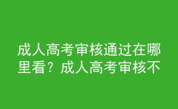 成人高考審核通過在哪里看？成人高考審核不通過怎么辦？