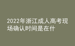 2022年浙江成人高考現(xiàn)場確認(rèn)時(shí)間是在什么時(shí)候？