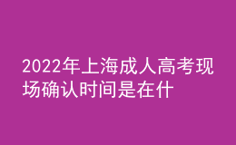 2022年上海成人高考現(xiàn)場確認時間是在什么時候？報名步驟是什么？