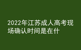 2022年江蘇成人高考現(xiàn)場確認(rèn)時(shí)間是在什么時(shí)候？現(xiàn)場報(bào)名信息確認(rèn)有什么要求？