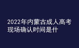 2022年內(nèi)蒙古成人高考現(xiàn)場確認(rèn)時間是什么時候？現(xiàn)場確認(rèn)流程是什么？