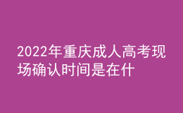 2022年重慶成人高考現(xiàn)場確認(rèn)時(shí)間是在什么時(shí)候？現(xiàn)場確認(rèn)流程是什么？