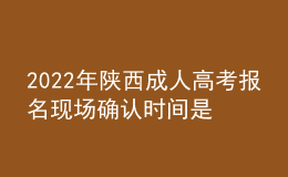 2022年陜西成人高考報(bào)名現(xiàn)場確認(rèn)時(shí)間是什么時(shí)候？現(xiàn)場確認(rèn)流程是什么？