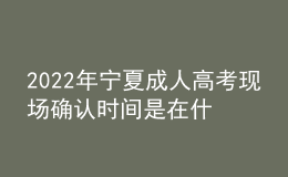 2022年寧夏成人高考現(xiàn)場確認(rèn)時間是在什么時候？現(xiàn)場確認(rèn)需要哪些材料？