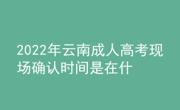 2022年云南成人高考現(xiàn)場(chǎng)確認(rèn)時(shí)間是在什么時(shí)候？哪些考生需要現(xiàn)場(chǎng)確認(rèn)？