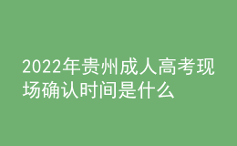 2022年貴州成人高考現(xiàn)場確認時間是什么時候？步驟是什么？