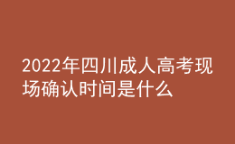 2022年四川成人高考現(xiàn)場(chǎng)確認(rèn)時(shí)間是什么時(shí)候？確認(rèn)流程是什么？