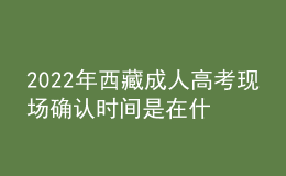 2022年西藏成人高考現(xiàn)場確認(rèn)時(shí)間是在什么時(shí)候？