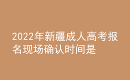 2022年新疆成人高考報(bào)名現(xiàn)場(chǎng)確認(rèn)時(shí)間是什么時(shí)候？有什么需要注意的地方？