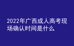 2022年廣西成人高考現(xiàn)場確認時間是什么時候？需要審核一些什么資料？