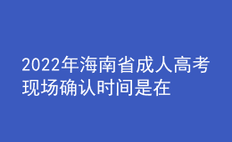 2022年海南省成人高考現(xiàn)場確認時間是在什么時候？