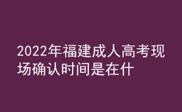 2022年福建成人高考現(xiàn)場(chǎng)確認(rèn)時(shí)間是在什么時(shí)候？有什么要求需要什么材料？