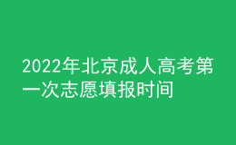 2022年北京成人高考第一次志愿填報時間是在什么時候？