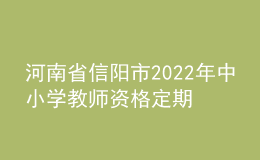 河南省信陽(yáng)市2022年中小學(xué)教師資格定期注冊(cè)工作通知