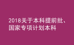 2018關(guān)于本科提前批、國家專項(xiàng)計(jì)劃本科批、對口招生本科和專升本部分院校征集志愿的通知