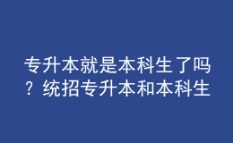 專升本就是本科生了嗎？統(tǒng)招專升本和本科生有什么區(qū)別嗎？ 