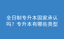 全日制專(zhuān)升本國(guó)家承認(rèn)嗎？專(zhuān)升本有哪些類(lèi)型？ 