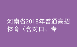河南省2018年普通高招體育（含對口、專升本）省統(tǒng)考成績公布