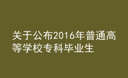 關(guān)于公布2016年普通高等學(xué)校?？飘厴I(yè)生升入本科階段學(xué)習(xí)招生計劃的通知
