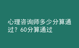 心理咨詢師多少分算通過(guò)？60分算通過(guò)