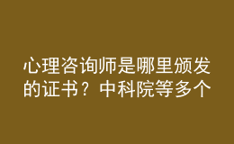 心理咨詢師是哪里頒發(fā)的證書？中科院等多個機構(gòu)均可選擇