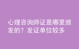 心理咨詢師證是哪里頒發(fā)的？發(fā)證單位較多