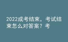 2022成考結(jié)束，考試結(jié)束怎么對答案？考試成績什么時候公布？