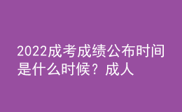 2022成考成績公布時間是什么時候？成人高考成績查詢方法是什么？