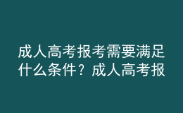 成人高考報考需要滿足什么條件？成人高考報名需要提交什么材料？