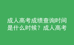 成人高考成績查詢時間是什么時候？成人高考查詢成績流程是什么？