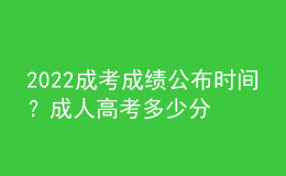 2022成考成績(jī)公布時(shí)間？成人高考多少分合格？