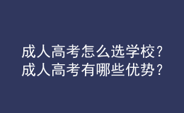 成人高考怎么選學(xué)校？成人高考有哪些優(yōu)勢？