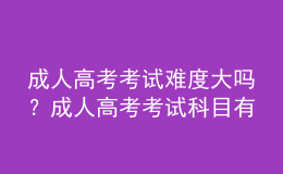 成人高考考試難度大嗎？成人高考考試科目有哪些？