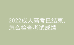 2022成人高考已結(jié)束，怎么檢查考試成績？什么時候發(fā)錄取通知書？