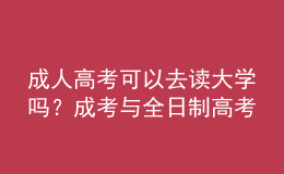 成人高考可以去讀大學(xué)嗎？成考與全日制高考有什么不同？