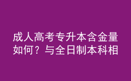 成人高考專升本含金量如何？與全日制本科相比，優(yōu)勢在哪？