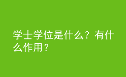 學(xué)士學(xué)位是什么？有什么作用？ 