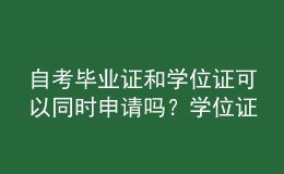 自考畢業(yè)證和學位證可以同時申請嗎？學位證的意義？ 