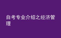 自考專(zhuān)業(yè)介紹之經(jīng)濟(jì)管理