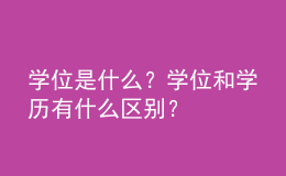 學(xué)位是什么？學(xué)位和學(xué)歷有什么區(qū)別？ 